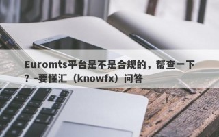 Euromts平台是不是合规的，帮查一下？-要懂汇（knowfx）问答