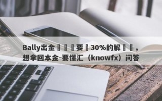 Bally出金繳稅還要繳30%的解凍費，想拿回本金-要懂汇（knowfx）问答