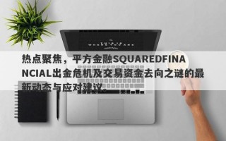 热点聚焦，平方金融SQUAREDFINANCIAL出金危机及交易资金去向之谜的最新动态与应对建议。