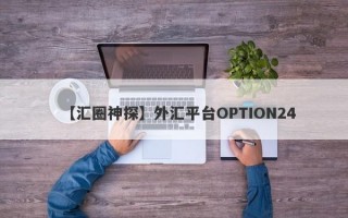 【汇圈神探】外汇平台OPTION24
