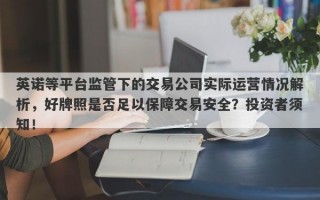 英诺等平台监管下的交易公司实际运营情况解析，好牌照是否足以保障交易安全？投资者须知！