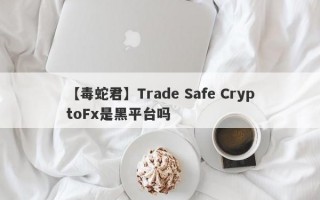 【毒蛇君】Trade Safe CryptoFx是黑平台吗
