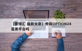 【要懂汇 最新文章】券商OPTION24是黑平台吗
