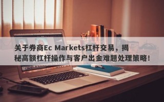 关于券商Ec Markets杠杆交易，揭秘高额杠杆操作与客户出金难题处理策略！