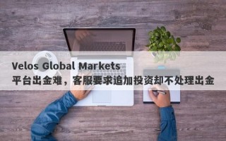 Velos Global Markets平台出金难，客服要求追加投资却不处理出金