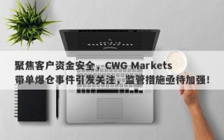 聚焦客户资金安全，CWG Markets带单爆仓事件引发关注，监管措施亟待加强！