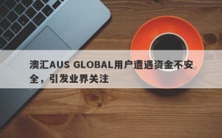 澳汇AUS GLOBAL用户遭遇资金不安全，引发业界关注