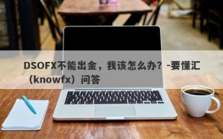 DSOFX不能出金，我该怎么办？-要懂汇（knowfx）问答