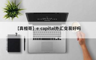 【真相哥】e capital外汇交易好吗？
