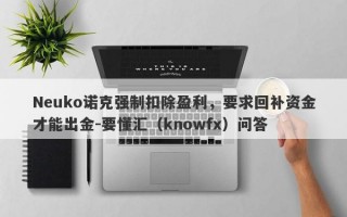 Neuko诺克强制扣除盈利，要求回补资金才能出金-要懂汇（knowfx）问答