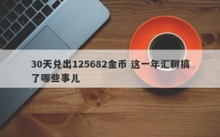 30天兑出125682金币 这一年汇聊搞了哪些事儿