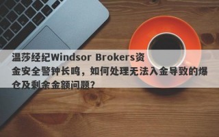 温莎经纪Windsor Brokers资金安全警钟长鸣，如何处理无法入金导致的爆仓及剩余金额问题？