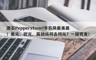 激石Pepperstone|非农风暴来袭！美元、欧元、英镑将何去何从？一探究竟！