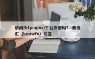 请问Bitpaypro平台靠谱吗？-要懂汇（knowfx）问答