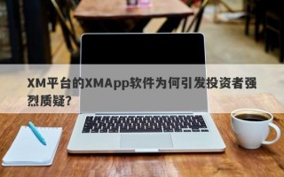 XM平台的XMApp软件为何引发投资者强烈质疑？