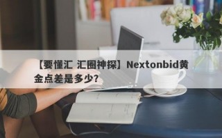 【要懂汇 汇圈神探】Nextonbid黄金点差是多少？
