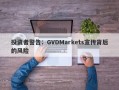 投资者警告：GVDMarkets宣传背后的风险