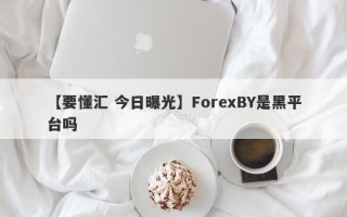 【要懂汇 今日曝光】ForexBY是黑平台吗
