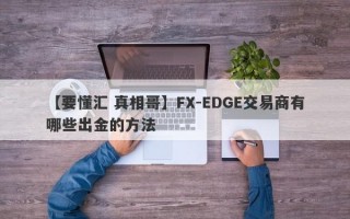 【要懂汇 真相哥】FX-EDGE交易商有哪些出金的方法
