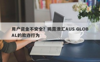 用户资金不安全？揭露澳汇AUS GLOBAL的欺诈行为