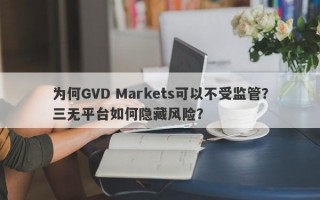 为何GVD Markets可以不受监管？三无平台如何隐藏风险？