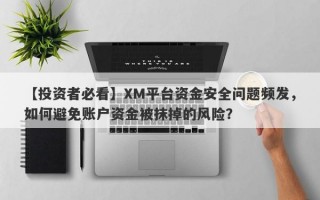 【投资者必看】XM平台资金安全问题频发，如何避免账户资金被抹掉的风险？