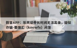 假冒APP：乐天证券长时间无法出金，疑似诈骗-要懂汇（knowfx）问答