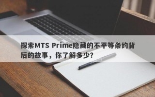 探索MTS Prime隐藏的不平等条约背后的故事，你了解多少？