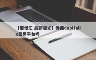 【要懂汇 最新曝光】券商Capitalix是黑平台吗
