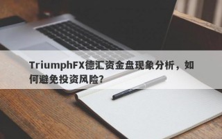 TriumphFX德汇资金盘现象分析，如何避免投资风险？