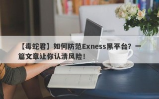 【毒蛇君】如何防范Exness黑平台？一篇文章让你认清风险！