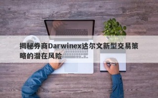 揭秘券商Darwinex达尔文新型交易策略的潜在风险