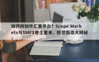 如何辨别外汇黑平台？Scope Markets与SMFX卷土重来，防范指南大揭秘！