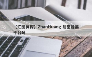 【汇圈神探】ZhanHuang 詹皇是黑平台吗
