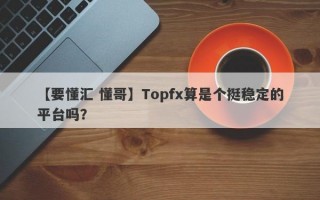 【要懂汇 懂哥】Topfx算是个挺稳定的平台吗？
