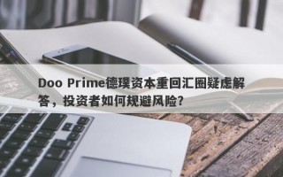 Doo Prime德璞资本重回汇圈疑虑解答，投资者如何规避风险？