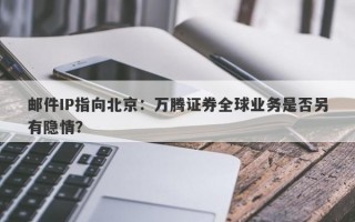 邮件IP指向北京：万腾证券全球业务是否另有隐情？