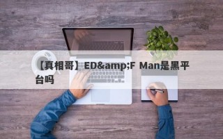 【真相哥】ED&F Man是黑平台吗
