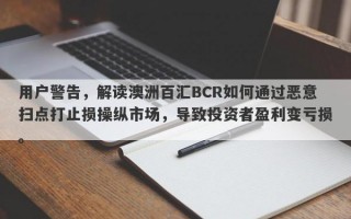 用户警告，解读澳洲百汇BCR如何通过恶意扫点打止损操纵市场，导致投资者盈利变亏损。