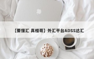 【要懂汇 真相哥】外汇平台ADSS达汇
