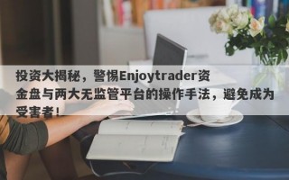 投资大揭秘，警惕Enjoytrader资金盘与两大无监管平台的操作手法，避免成为受害者！