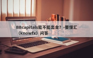 BBcapitals能不能出金？-要懂汇（knowfx）问答