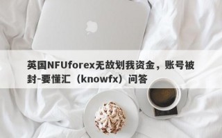 英国NFUforex无故划我资金，账号被封-要懂汇（knowfx）问答