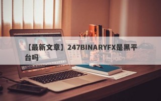 【最新文章】247BINARYFX是黑平台吗
