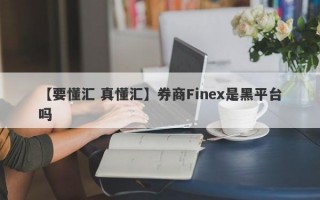 【要懂汇 真懂汇】券商Finex是黑平台吗
