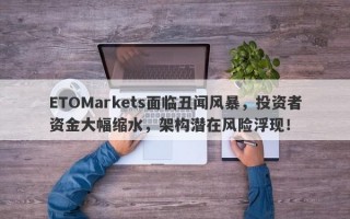 ETOMarkets面临丑闻风暴，投资者资金大幅缩水，架构潜在风险浮现！