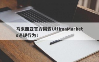 马来西亚官方揭露UltimaMarkets违规行为！