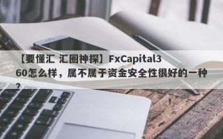 【要懂汇 汇圈神探】FxCapital360怎么样，属不属于资金安全性很好的一种？
