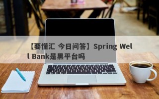 【要懂汇 今日问答】Spring Well Bank是黑平台吗
