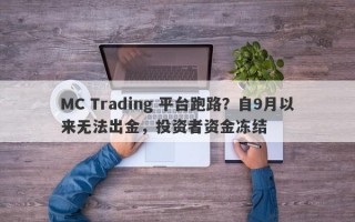 MC Trading 平台跑路？自9月以来无法出金，投资者资金冻结